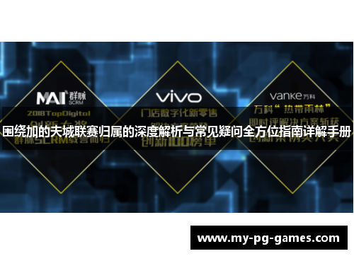 围绕加的夫城联赛归属的深度解析与常见疑问全方位指南详解手册 围绕加的夫城联赛归属的深度解析与常见疑问全方位指南详解手册