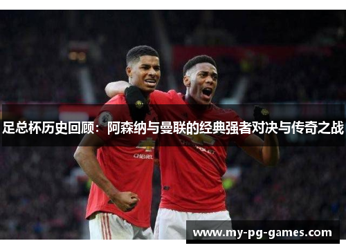 足总杯历史回顾:阿森纳与曼联的经典强者对决与传奇之战 足总杯历史回顾:阿森纳与曼联的经典强者对决与传奇之战