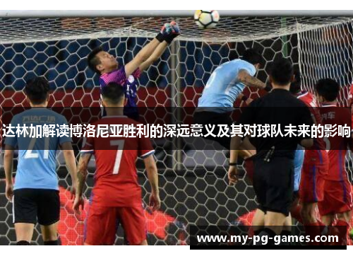 达林加解读博洛尼亚胜利的深远意义及其对球队未来的影响