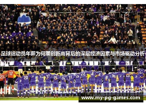 足球运动员年薪为何屡创新高背后的深层经济因素与市场驱动分析