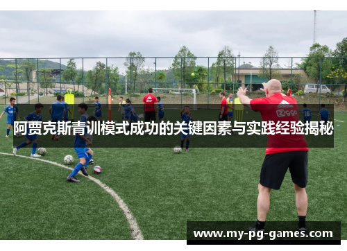 阿贾克斯青训模式成功的关键因素与实践经验揭秘