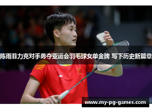陈雨菲力克对手勇夺亚运会羽毛球女单金牌 写下历史新篇章