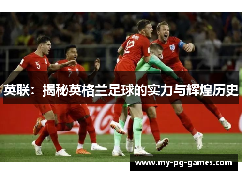 英联:揭秘英格兰足球的实力与辉煌历史 英联:揭秘英格兰足球的实力与辉煌历史