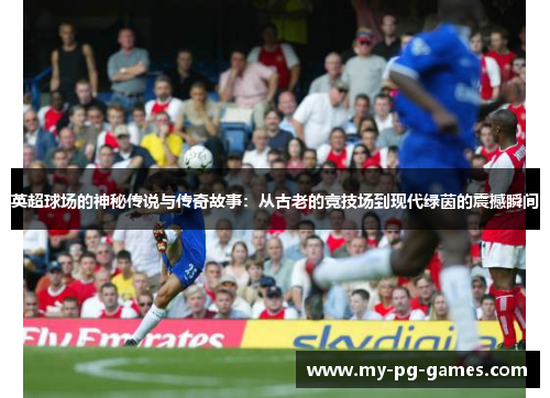 英超球场的神秘传说与传奇故事：从古老的竞技场到现代绿茵的震撼瞬间
