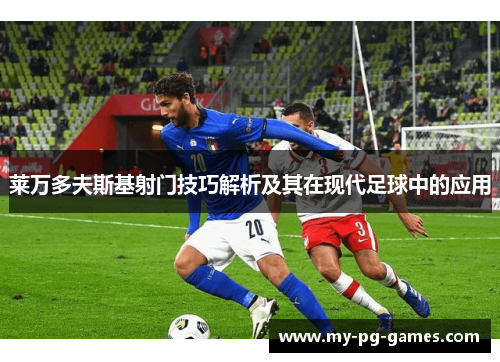 莱万多夫斯基射门技巧解析及其在现代足球中的应用