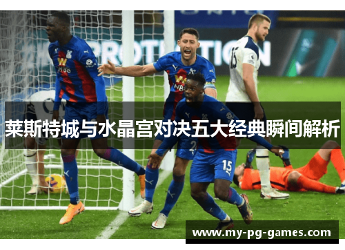 莱斯特城与水晶宫对决五大经典瞬间解析 莱斯特城与水晶宫对决五大经典瞬间解析