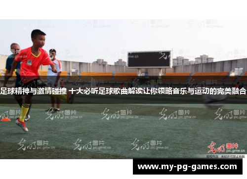 足球精神与激情碰撞 十大必听足球歌曲解读让你领略音乐与运动的完美融合
