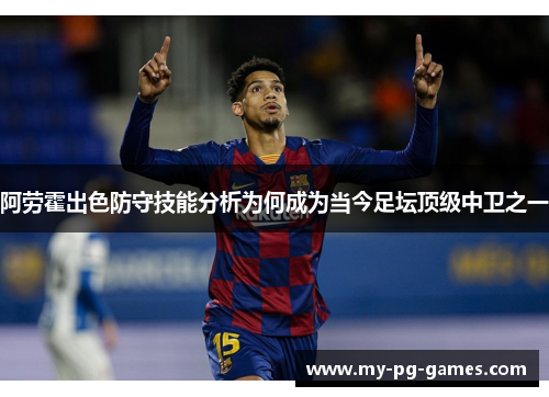 阿劳霍出色防守技能分析为何成为当今足坛顶级中卫之一