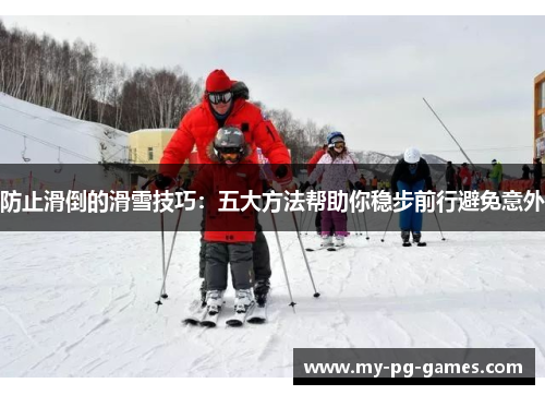 防止滑倒的滑雪技巧：五大方法帮助你稳步前行避免意外