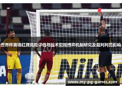 世界杯赛场红牌风险评估与战术犯规博弈机制研究及裁判判罚影响
