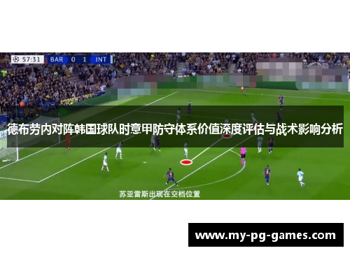 德布劳内对阵韩国球队时意甲防守体系价值深度评估与战术影响分析