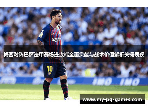 梅西对阵巴萨法甲赛场进攻端全面贡献与战术价值解析关键表现