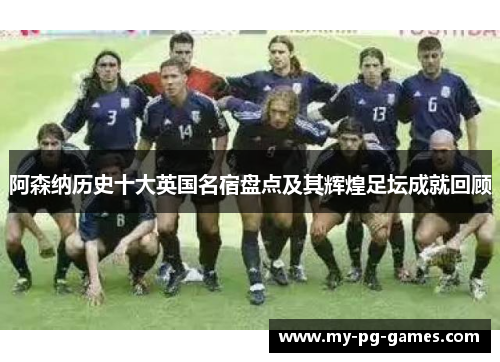 阿森纳历史十大英国名宿盘点及其辉煌足坛成就回顾