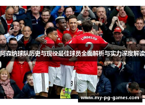 阿森纳球队历史与现役最佳球员全面解析与实力深度解读