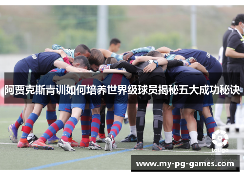 阿贾克斯青训如何培养世界级球员揭秘五大成功秘诀