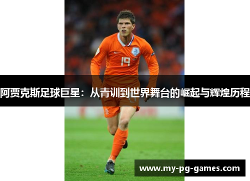 阿贾克斯足球巨星：从青训到世界舞台的崛起与辉煌历程