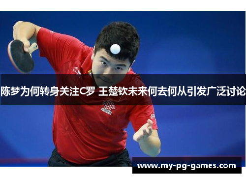 陈梦为何转身关注C罗 王楚钦未来何去何从引发广泛讨论