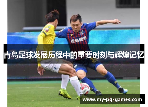青岛足球发展历程中的重要时刻与辉煌记忆
