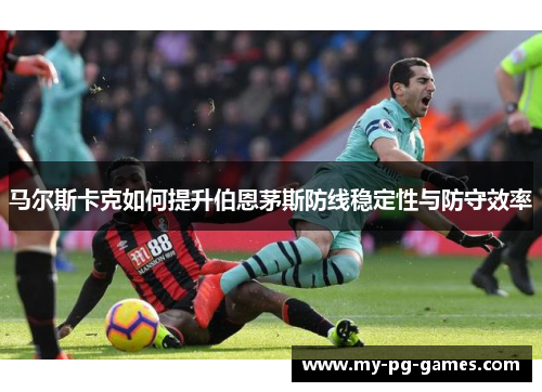 马尔斯卡克如何提升伯恩茅斯防线稳定性与防守效率