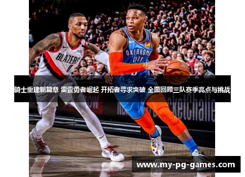 骑士重建新篇章 雷霆勇者崛起 开拓者寻求突破 全面回顾三队赛季亮点与挑战