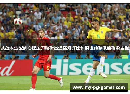 从战术适配到心理压力解析吕迪格对阵比利时世预赛低迷根源表现