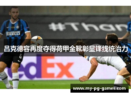 吕克德容再度夺得荷甲金靴彰显锋线统治力