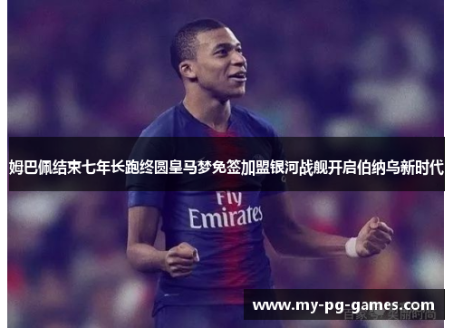姆巴佩结束七年长跑终圆皇马梦免签加盟银河战舰开启伯纳乌新时代 姆巴佩结束七年长跑终圆皇马梦免签加盟银河战舰开启伯纳乌新时代